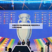 中国世界杯预选赛赛程直播(中国世界杯2022预选赛直播)
